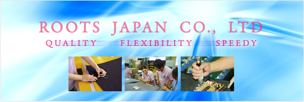 ROOTS JAPAN Co., LTD Quality,Flexibility,Speedy